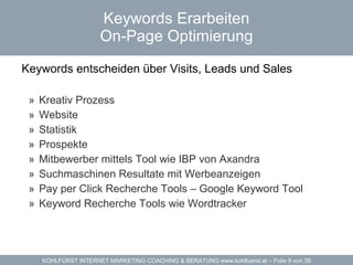 Keywords Erarbeiten On-Page Optimierung Keywords entscheiden über Visits, Leads und Sales  Kreativ Prozess Website Statistik Prospekte Mitbewerber mittels Tool wie  IBP  von Axandra Suchmaschinen Resultate mit Werbeanzeigen Pay per Click Recherche Tools –  Google Keyword Tool Keyword Recherche Tools wie  Wordtracker 