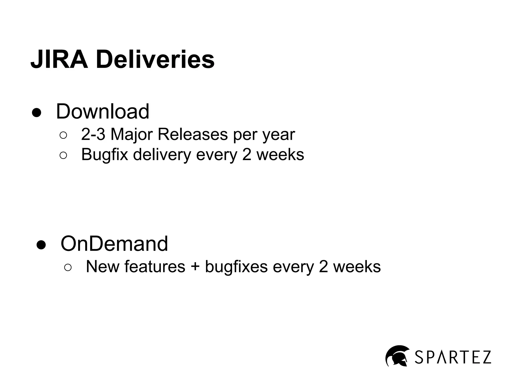 JIRA Deliveries
● Download
○ 2-3 Major Releases per year
○ Bugfix delivery every 2 weeks

● OnDemand
○ New features + bugfixes every 2 weeks

 