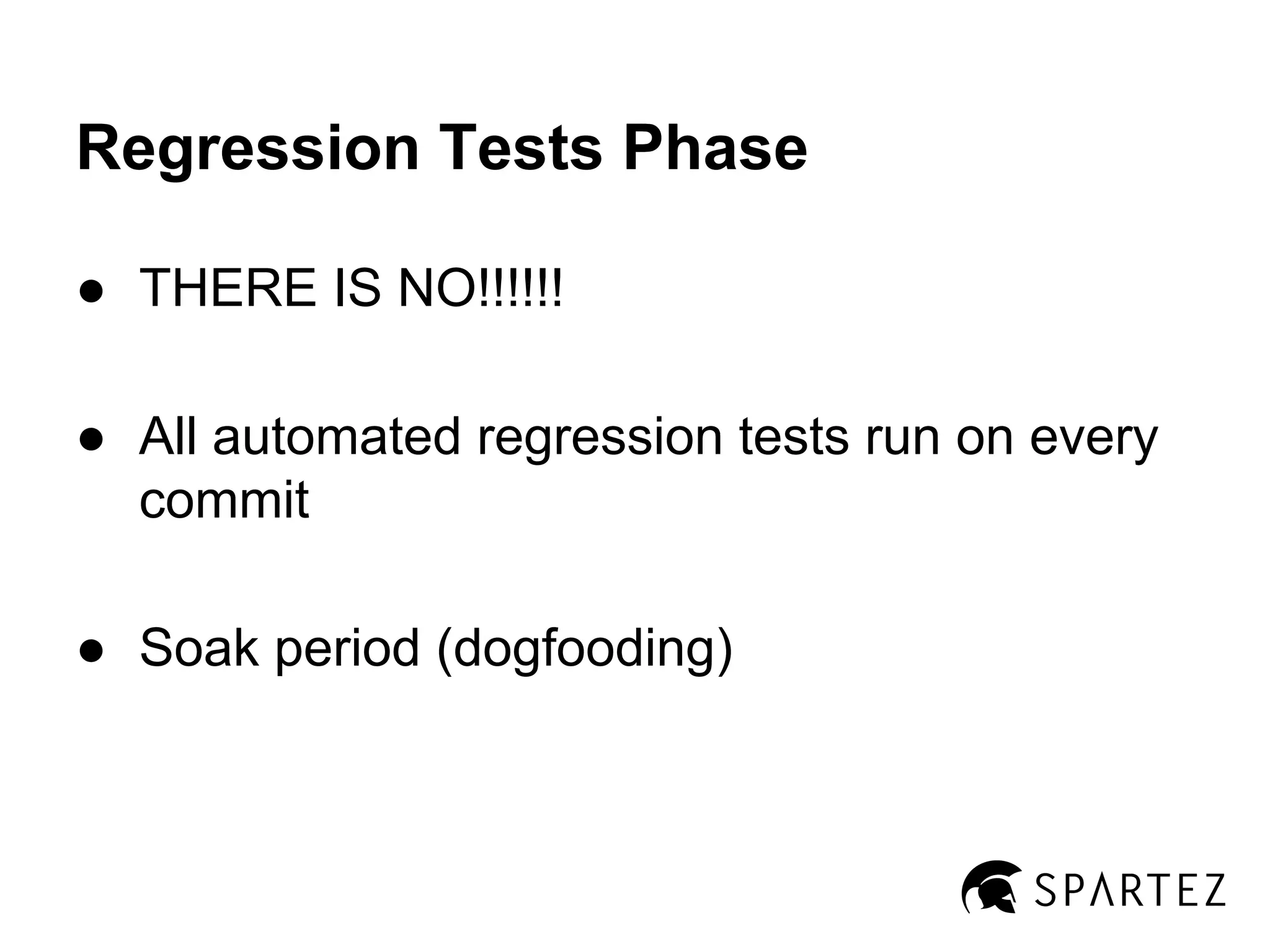 Regression Tests Phase
● THERE IS NO!!!!!!
● All automated regression tests run on every
commit
● Soak period (dogfooding)

 