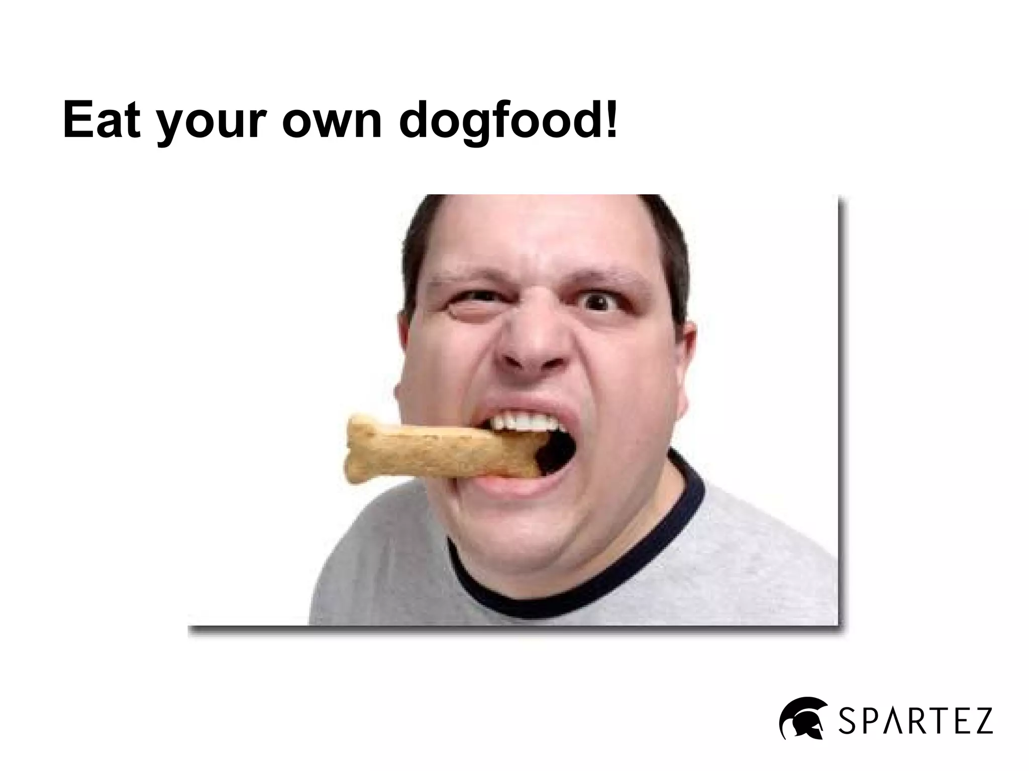 Eat your own dogfood!

 
