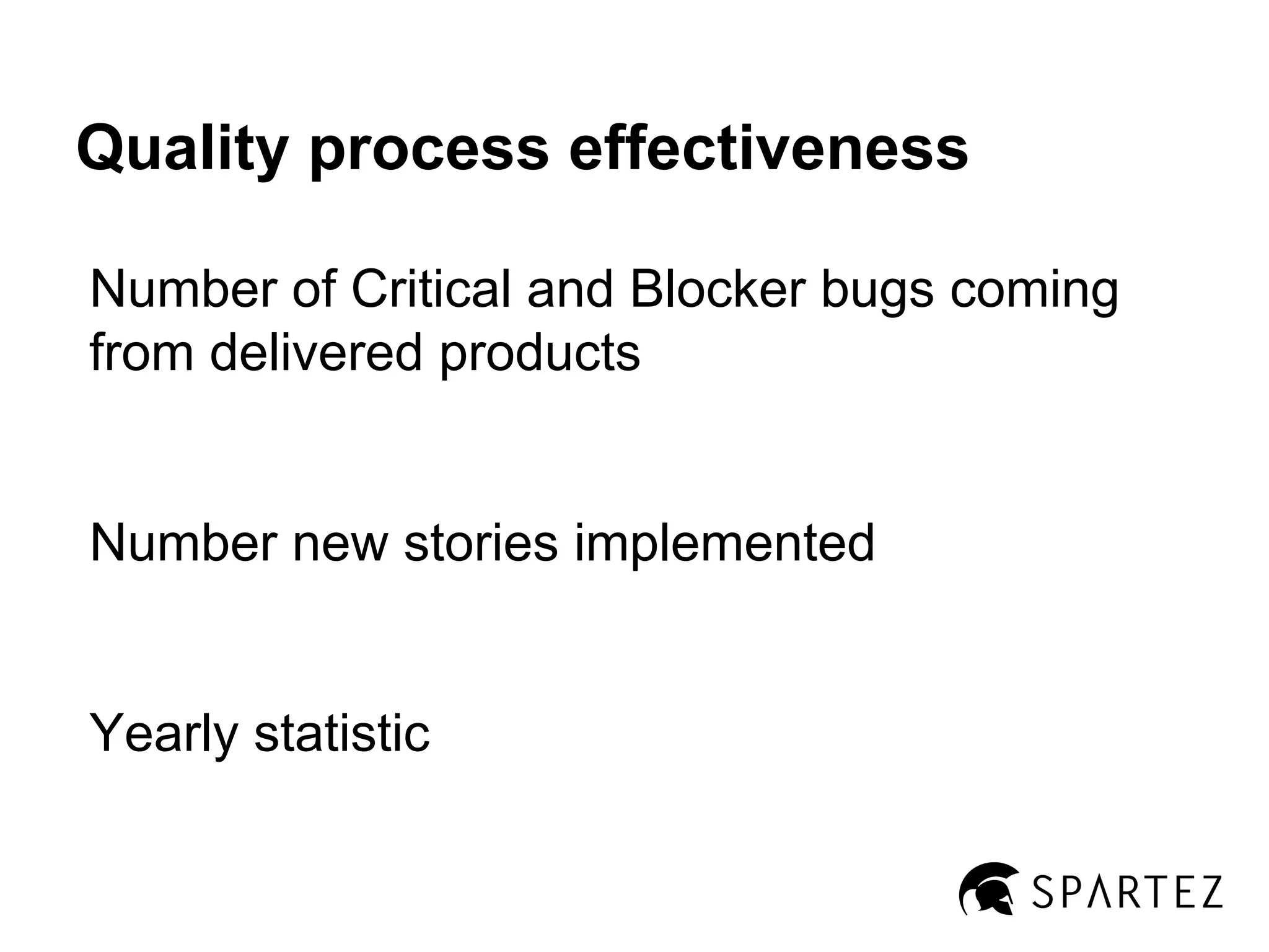 Quality process effectiveness
Number of Critical and Blocker bugs coming
from delivered products

Number new stories implemented

Yearly statistic

 