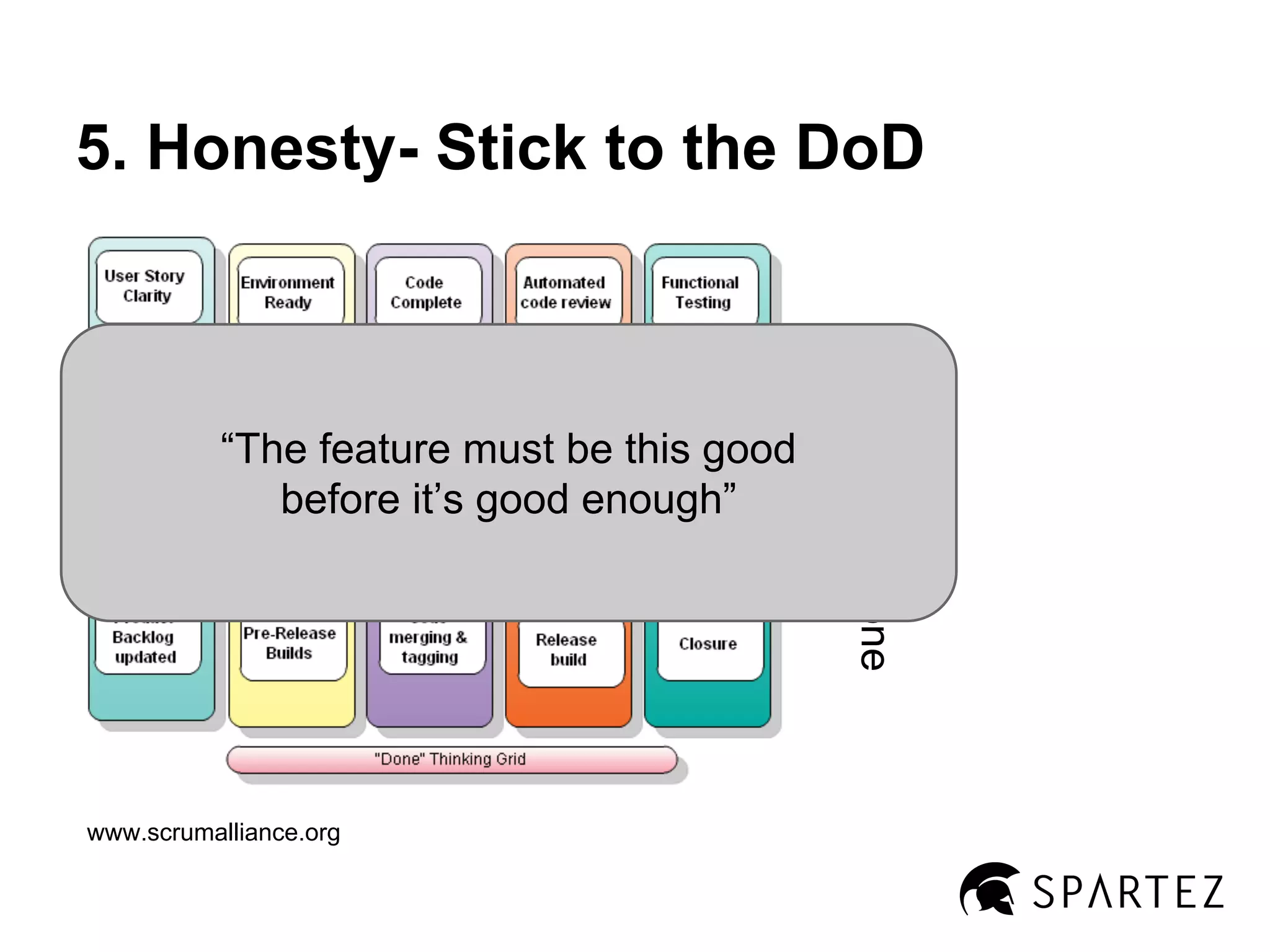 5. Honesty- Stick to the DoD

www.scrumalliance.org

Definition of Done
Reference

“The feature must be this good
before it’s good enough”

 