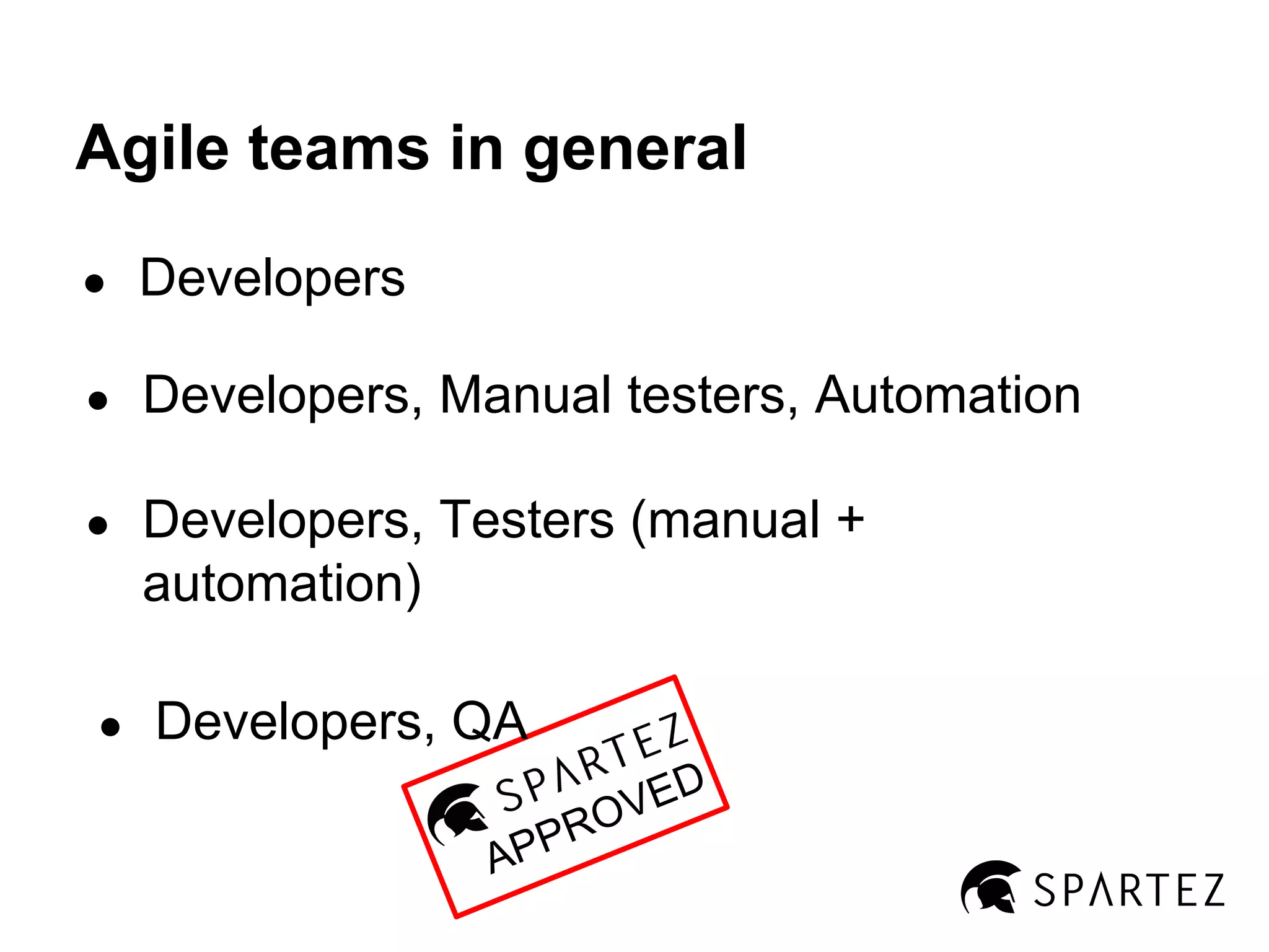 Agile teams in general
●

Developers

●

Developers, Manual testers, Automation

●

Developers, Testers (manual +
automation)

●

Developers, QA
PPR
A

VED
O

 