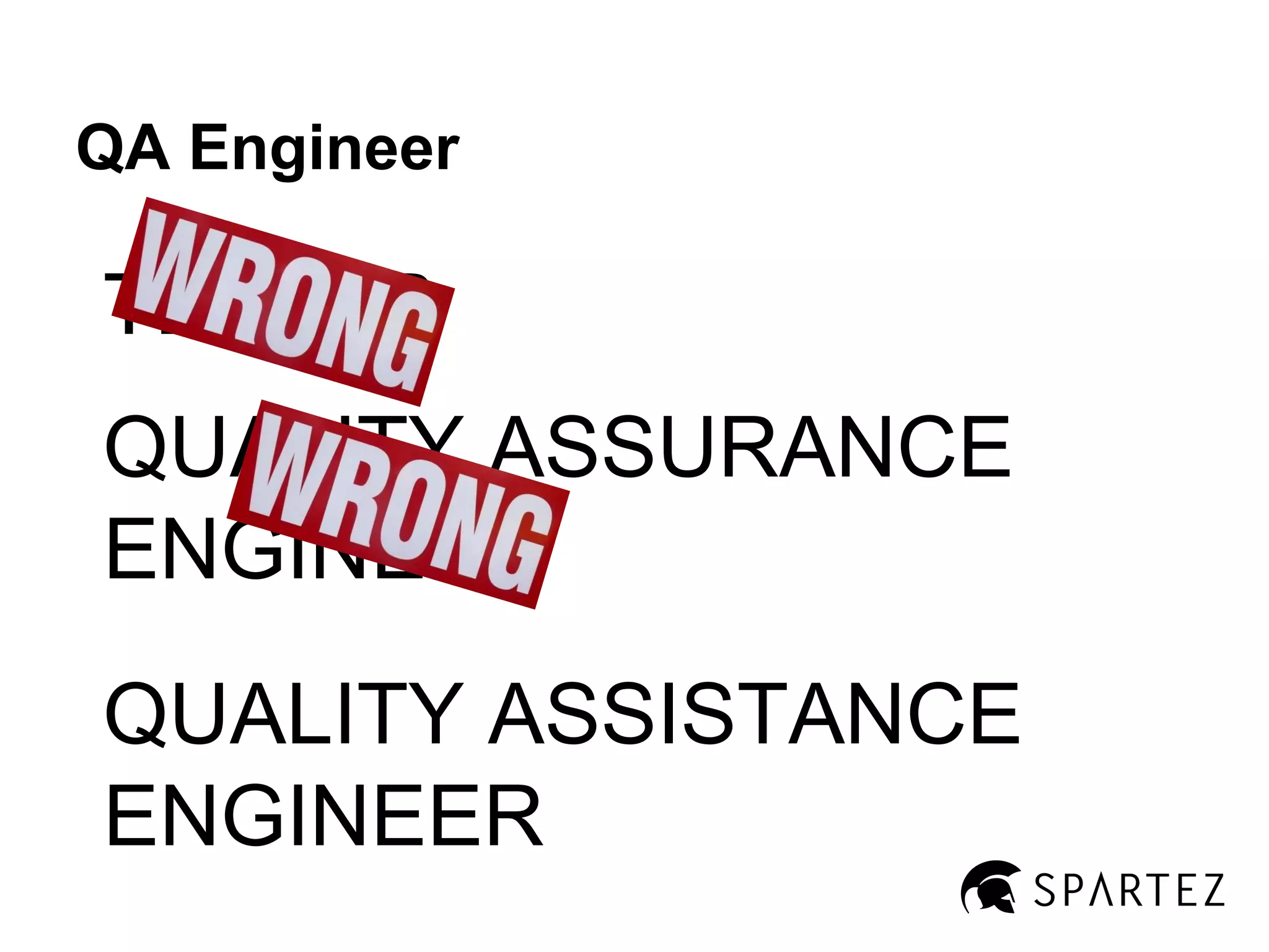 QA Engineer

TESTER
QUALITY ASSURANCE
ENGINEER
QUALITY ASSISTANCE
ENGINEER

 