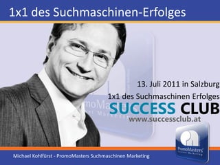 1x1 des Suchmaschinen-Erfolges 13. Juli 2011 in Salzburg 1x1 des Suchmaschinen Erfolges Michael Kohlfürst - PromoMasters Suchmaschinen Marketing 
