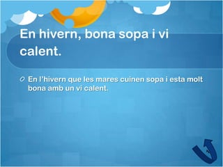 En hivern, bona sopa i vi
calent.

 En l’hivern que les mares cuinen sopa i esta molt
 bona amb un vi calent.
 