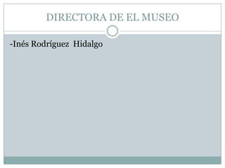 DIRECTORA DE EL MUSEO

-Inés Rodríguez Hidalgo
 