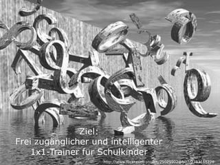 Ziel:
Frei zugänglicher und intelligenter
    1x1-Trainer für Schulkinder
                     http://www.flickr.com/photos/25025902@N07/2383168228
 