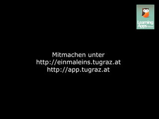 Mitmachen unter
http://einmaleins.tugraz.at
    http://app.tugraz.at
 