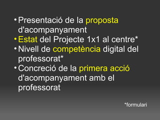 <ul><li>Presentació de la  proposta  d'acompanyament </li></ul><ul><li>Estat  del Projecte 1x1 al centre* </li></ul><ul><l...