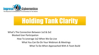 Holding Tank Clarity
What’s The Connection Between 1x2 & 2x2
Blocked User Participation
How To Leverage 1x2 When We Go Live
What You Can Do On Your Webinars & Meetings
What To Do When Approached With A Team Build
 