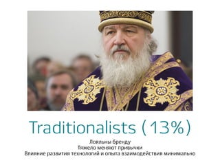 Traditionalists (13%)
Лояльны бренду
Тяжело меняют привычки
Влияние развития технологий и опыта взаимодействия минимально
 