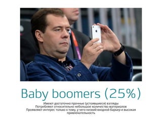 Baby boomers (25%)
Имеют достаточно прочные (устоявшиеся) взгляды
Потребляют относительно небольшое количество материалов
Проявляют интерес только к тому, у чего низкий входной барьер и высокая
привлекательность
 