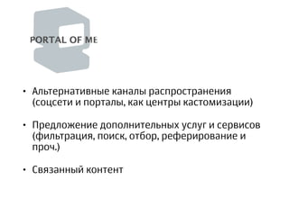• Альтернативные каналы распространения
(соцсети и порталы, как центры кастомизации)
• Предложение дополнительных услуг и сервисов
(фильтрация, поиск, отбор, реферирование и
проч.)
• Связанный контент 
 