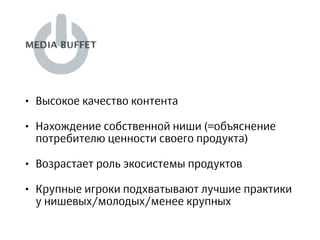 • Высокое качество контента
• Нахождение собственной ниши (=объяснение
потребителю ценности своего продукта)
• Возрастает роль экосистемы продуктов
• Крупные игроки подхватывают лучшие практики
у нишевых/молодых/менее крупных
 