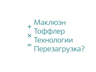Маклюэн
Тоффлер
Технологии
Перезагрузка?
+
×
=
 