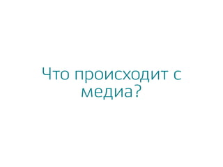 Что происходит с
медиа?
 