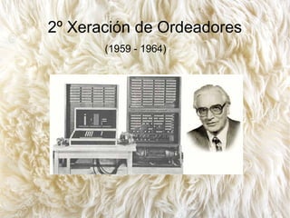 2º Xeración de Ordeadores
(1959 - 1964)
 