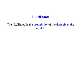 Likelihood
The likelihood is the probability of the data given the
model.
 