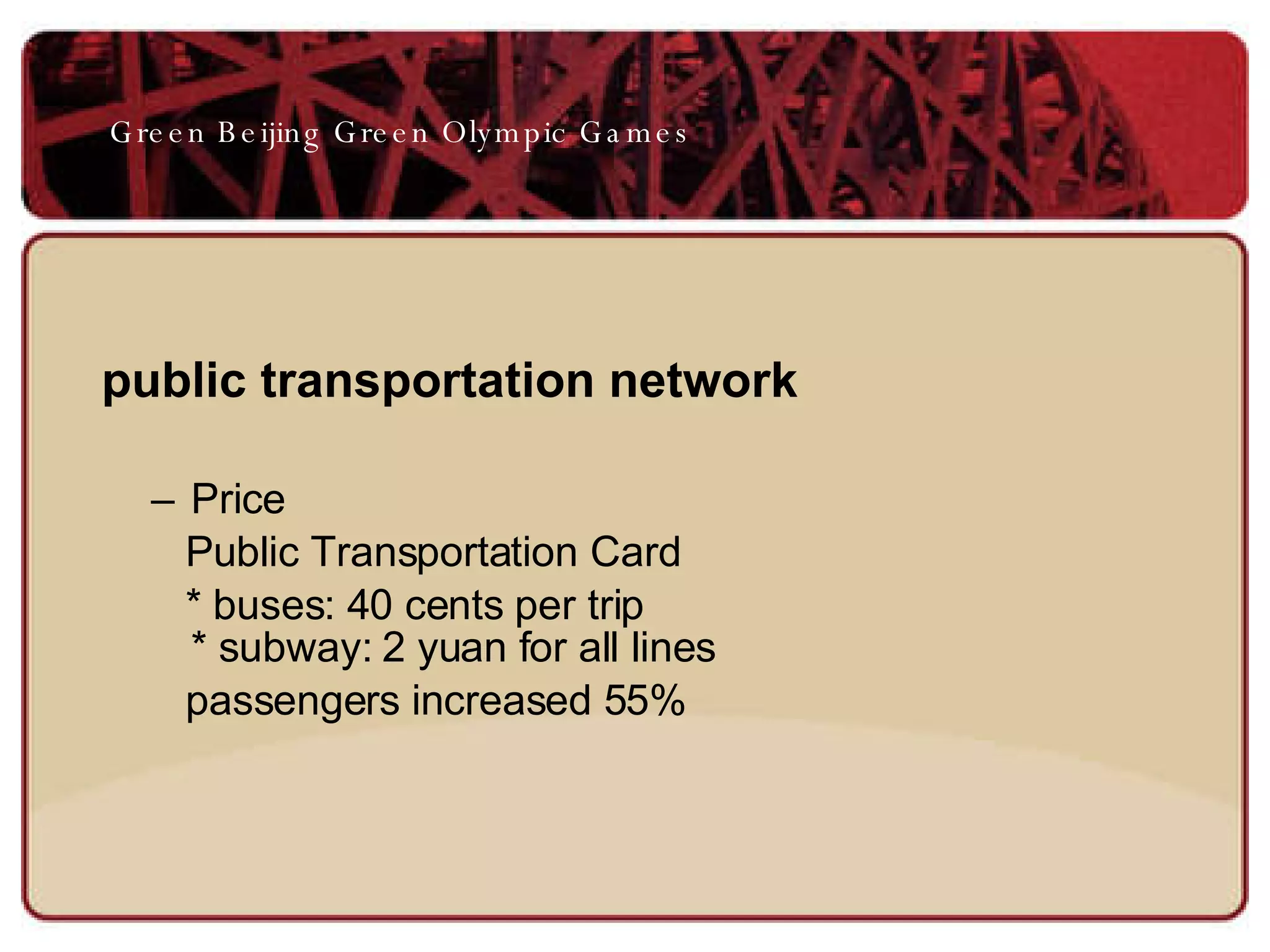 public transportation network Price Public Transportation Card * buses: 40 cents per trip * subway: 2 yuan for all lines passengers increased 55% Green Beijing Green Olympic Games 