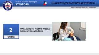 UNIDAD
2 TRATAMIENTO DEL PACIENTE INTEGRAL
AL PACIENTE ODONTOLÓGICO
Carrera: Técnico Superior en Odontología
MANEJO INTEGRAL DEL PACIENTE ODONTOLÓGICO
 