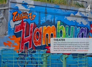 Neben den zahlreichen Musicalproduktionen kommt auch die
Theaterlandschaft in Hamburg nicht zu kurz. In der Stadt gibt
es 40 Theater, 60 Museen und 100 Clubs. Etwa 50.000 Besu-
cher nutzen diese Institutionen täglich. Hier ein weiterführen-
der Link mit einer Liste aller Theater: hamburgtheater.de
THEATER
4
 