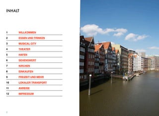 INHALT
1! WILLKOMMEN
2! ESSEN UND TRINKEN
3! MUSICAL CITY
4! THEATER
5! HAFEN
6! SEHENSWERT
7 ! KIRCHEN
8 ! EINKAUFEN
9! FREIZEIT UND MEHR
10 ! LOKALER TRANSPORT
11! ANREISE
12 ! IMPRESSUM
2
 