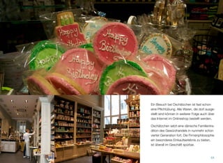 Ein Besuch bei Oschätzchen ist fast schon ei-
ne Pﬂichtübung. Alle Waren, die dort ausge-
stellt sind, können in weiterer Folge auch über
das Internet im Onlineshop bestellt werden.
Oschätzchen setzt eine dänische Familientradi-
tion des Gewürzhandels in nunmehr schon
vierter Generation fort. Die Firmenphilosophie,
ein besonderes Einkaufserlebnis zu bieten, ist
überall im Geschäft spürbar.
64
 