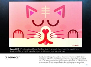 Beeindruckende Designs kennzeichnen diesen neuen Hamburger Ort für Design.
Nach eigener Deﬁnition wurde mit Designexport ein Raum geschaffen, der als Platt-
form für alle Beteiligten der Hamburger Designszene dienen soll: ein jederzeit offener
Raum für Kommunikation und Präsentation, für Designimport und Designexport.
68
DESIGNXPORT
 