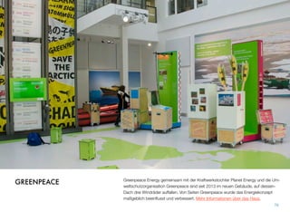 Greenpeace Energy gemeinsam mit der Kraftwerkstochter Planet Energy und die Um-
weltschutzorganisation Greenpeace sind seit 2013 im neuen Gebäude, auf dessen
Dach drei Windräder auffallen. Von Seiten Greenpeace wurde das Energiekonzept
maßgeblich beeinﬂusst und verbessert. Mehr Informationen über das Haus.
76
GREENPEACE
 