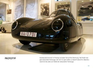 Autofreunde kommen im Prototyp auf jeden Fall auf ihre Rechnung. Hier ﬁndet man
ganz besondere Fahrzeuge, die man nur ganz selten zu Gesicht bekommt. Beeindru-
ckend ist die Liebe zum Detail der restaurierten Fahrzeuge.
82
PROTOTYP
 