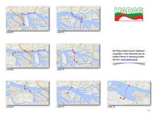 88
Linie 61
Linie 62
Linie 64
Linie 72
Linie 73
Linie 75 Linie 72
Die Pläne einfach durch anklicken
vergrößern. Eine Übersicht der ak-
tuellen Fähren in Hamburg ﬁnden
Sie hier: www.hamburg.de
 
