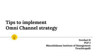 Tips to implement
Omni Channel strategy
Sreehari R
PGP 2
Bharathidasan Institute of Management
Tiruchirapalli
 