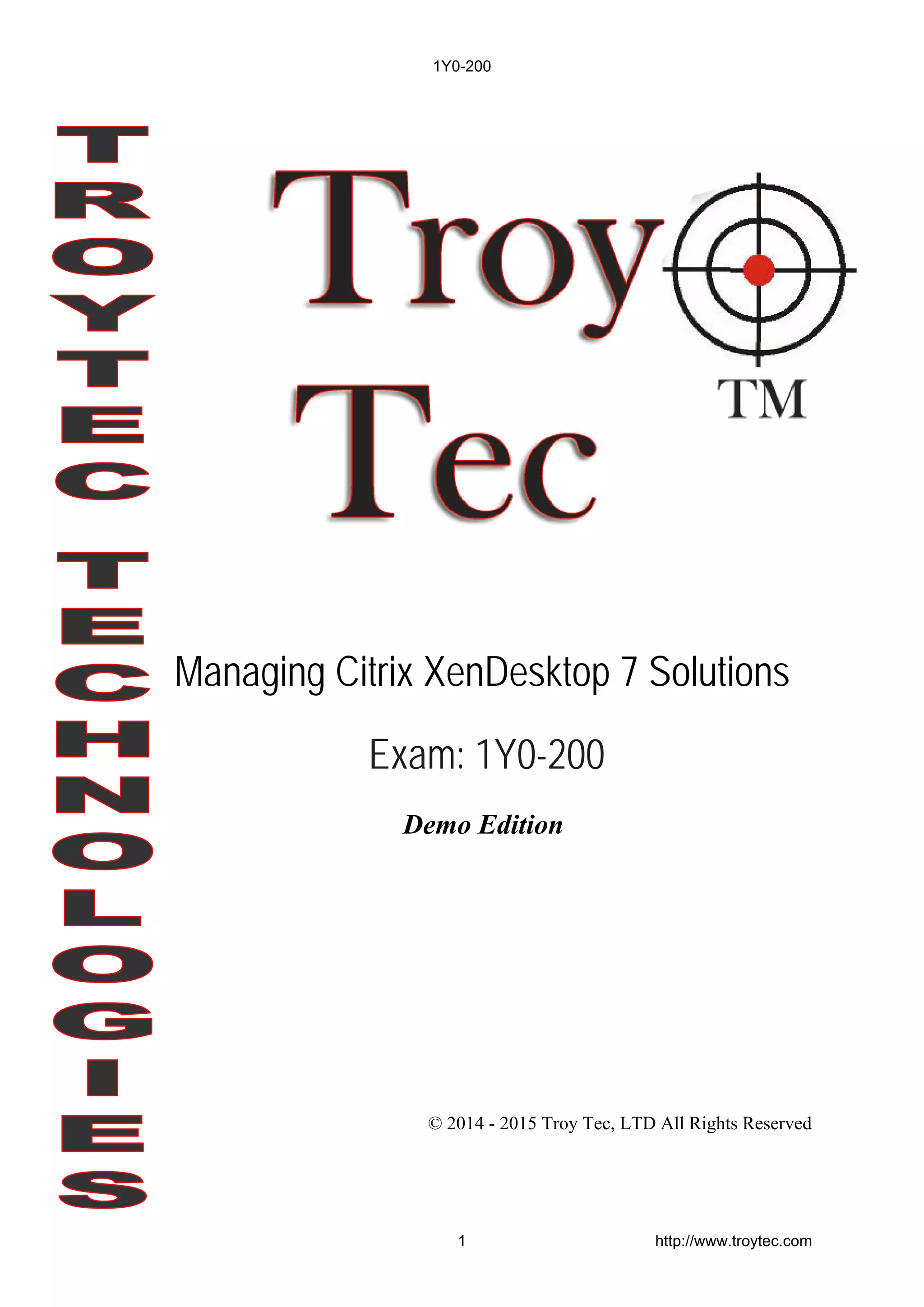 Managing Citrix XenDesktop 7 Solutions
Demo Edition
© 2014 - 2015 Troy Tec, LTD All Rights Reserved
Exam: 1Y0-200
1Y0-200
1 http://www.troytec.com
 