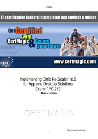 CCCEEERRRTTT MMMAAAGGGIIICCC
Implementing Citrix NetScaler 10.5
for App and Desktop Solutions
Exam: 1Y0-253
Demo Edition
1Y0-253
1
http://www.certmagic.com
 