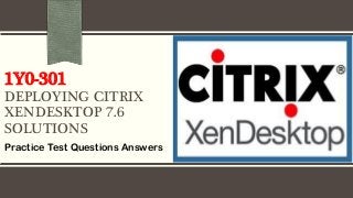 1Y0-301
DEPLOYING CITRIX
XENDESKTOP 7.6
SOLUTIONS
Practice Test Questions Answers
 