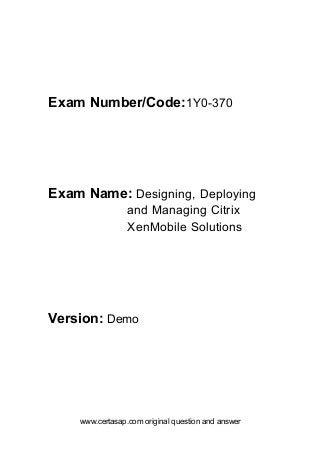 www.certasap.com original question and answer
Exam Number/Code:1Y0-370
Exam Name: Designing, Deploying
and Managing Citrix
XenMobile Solutions
Version: Demo
 