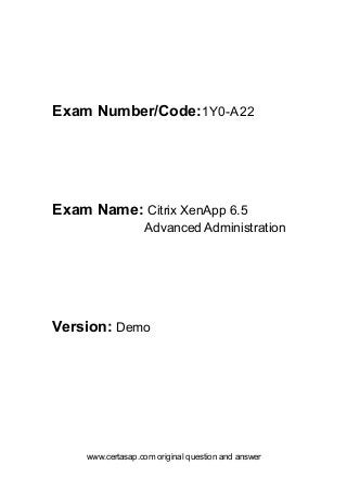 www.certasap.com original question and answer
Exam Number/Code:1Y0-A22
Exam Name: Citrix XenApp 6.5
Advanced Administration
Version: Demo
 