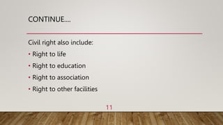CONTINUE....
Civil right also include:
• Right to life
• Right to education
• Right to association
• Right to other facilities
11
 