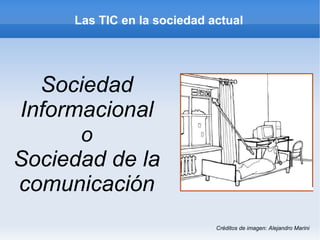 Las TIC en la sociedad actual




  Sociedad
Informacional
      o
Sociedad de la
comunicación
                             Créditos de imagen: Alejandro Marini
 