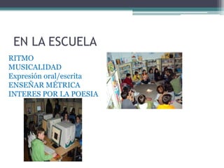 EN LA ESCUELA
RITMO
MUSICALIDAD
Expresión oral/escrita
ENSEÑAR MÉTRICA
INTERES POR LA POESIA
MI
 