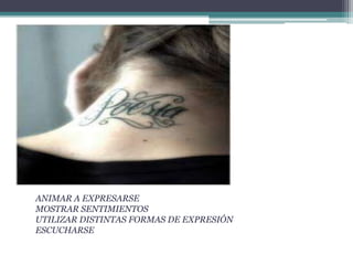 ANIMAR A EXPRESARSE
MOSTRAR SENTIMIENTOS
UTILIZAR DISTINTAS FORMAS DE EXPRESIÓN
ESCUCHARSE
 