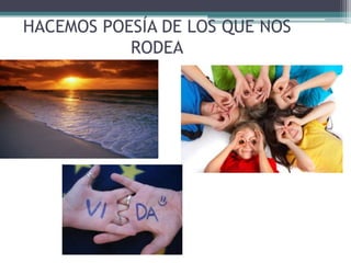 HACEMOS POESÍA DE LOS QUE NOS
RODEA
 