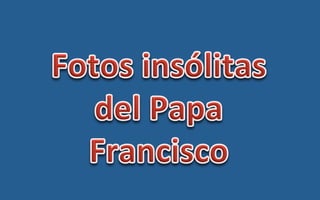 Fotos insólitas del Papa Francisco