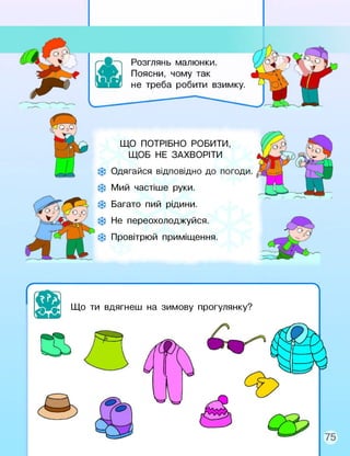 ЩО ПОТРІБНО РОБИТИ,
ЩОБ НЕ ЗАХВОРІТИ
Одягайся відповідно до погоди.
Мий частіше руки.
Багато пий рідини.
Не переохолоджуйся.
Провітрюй приміщення.
Л
Що ти вдягнеш на зимову прогулянку?
 