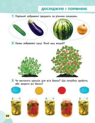 ДОСЛІДЖУЮ І ПОРІВНЮЮ
1 Порівняй зображені предмети за різними ознаками.
Чи вистачить кришок для
аби закрити всі банки?
всіх банок? Що потрібно зробити,
 