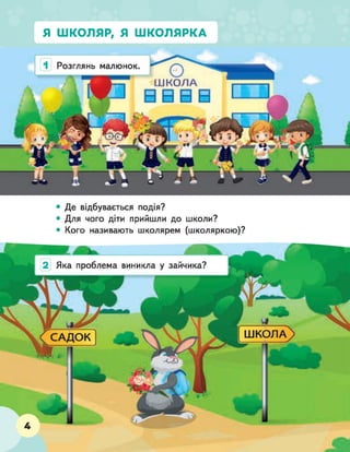 1 Розглянь малюнок
Ш К О Л А
В Б В В
• Де відбувається подія?
• Для чого діти прийшли до школи?
• Кого називають школярем (школяркою)?
2 Яка проблема виникла у зайчика?
САДОК
Я ШКОЛЯР, Я ШКОЛЯРКА
 