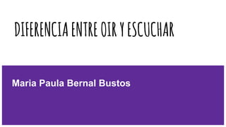 DIFERENCIAENTREOIRYESCUCHAR
Maria Paula Bernal Bustos
 