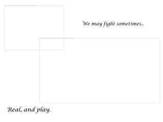 We may fight sometimes..




Real, and play.
 