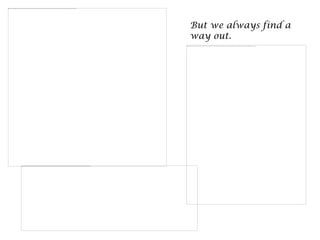 But we always find a
way out.
 